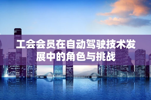 工会会员在自动驾驶技术发展中的角色与挑战