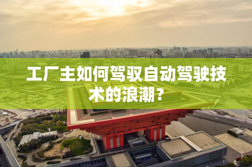 工厂主如何驾驭自动驾驶技术的浪潮？