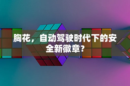 胸花，自动驾驶时代下的安全新徽章？