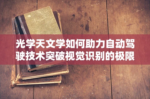光学天文学如何助力自动驾驶技术突破视觉识别的极限？