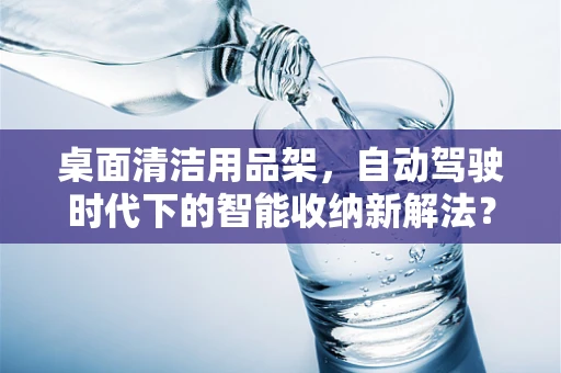桌面清洁用品架，自动驾驶时代下的智能收纳新解法？