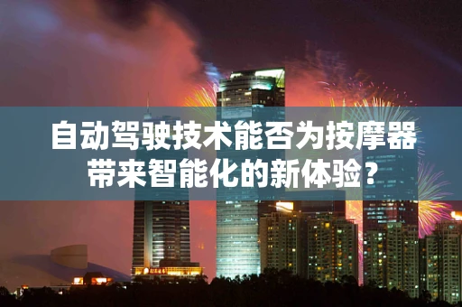 自动驾驶技术能否为按摩器带来智能化的新体验？