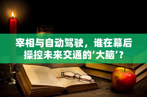 宰相与自动驾驶，谁在幕后操控未来交通的‘大脑’？