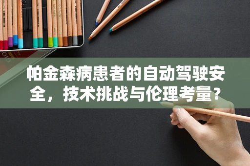 帕金森病患者的自动驾驶安全，技术挑战与伦理考量？