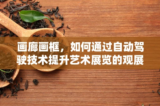 画廊画框，如何通过自动驾驶技术提升艺术展览的观展体验？
