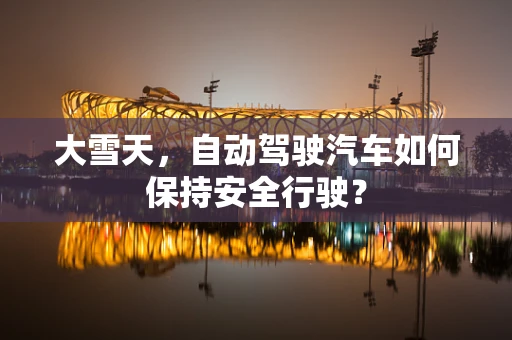 大雪天，自动驾驶汽车如何保持安全行驶？