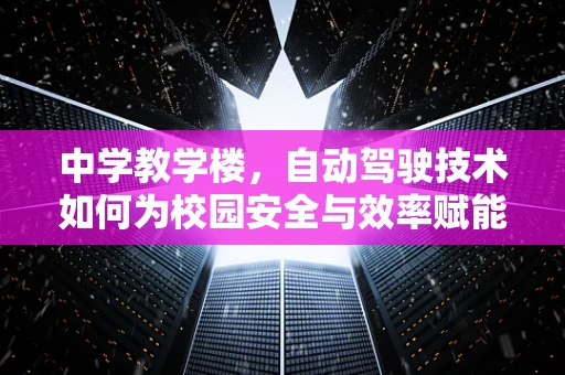 中学教学楼，自动驾驶技术如何为校园安全与效率赋能？
