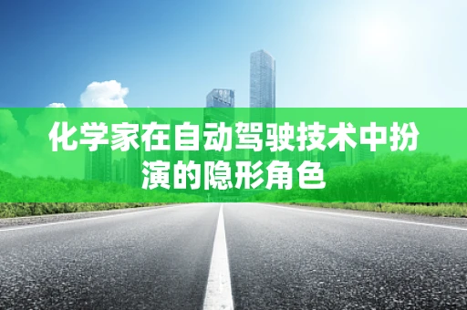 化学家在自动驾驶技术中扮演的隐形角色