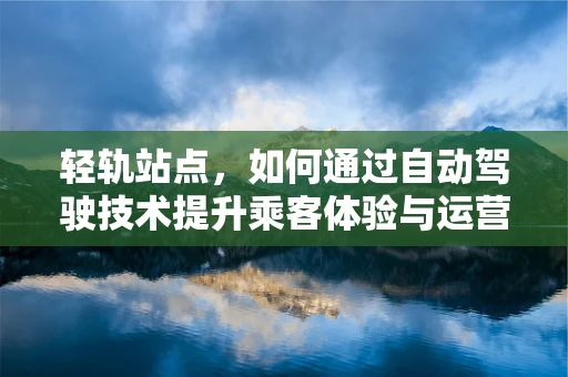 轻轨站点，如何通过自动驾驶技术提升乘客体验与运营效率？