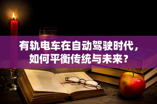 有轨电车在自动驾驶时代，如何平衡传统与未来？