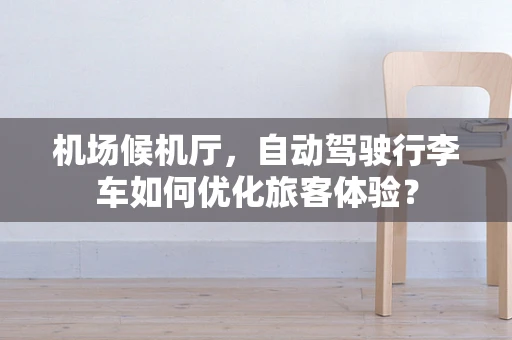 机场候机厅，自动驾驶行李车如何优化旅客体验？