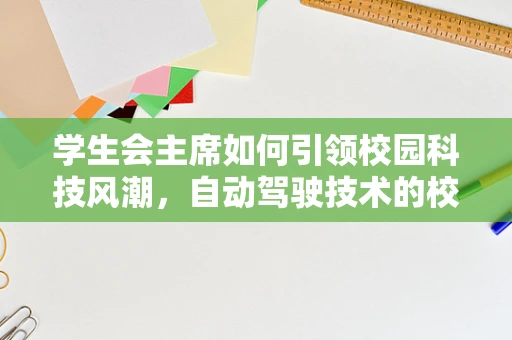 学生会主席如何引领校园科技风潮，自动驾驶技术的校园实践与挑战？