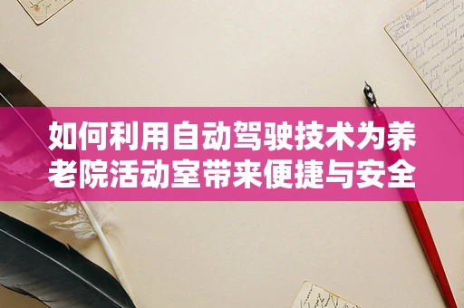如何利用自动驾驶技术为养老院活动室带来便捷与安全？