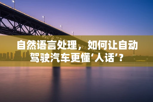 自然语言处理，如何让自动驾驶汽车更懂‘人话’？