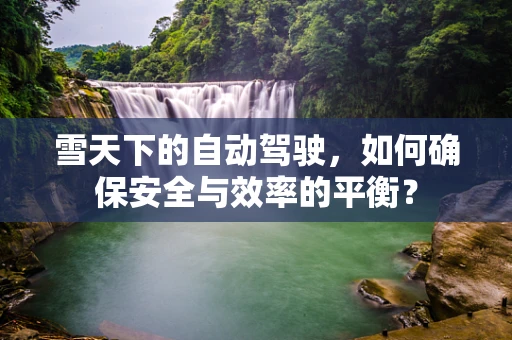 雪天下的自动驾驶，如何确保安全与效率的平衡？