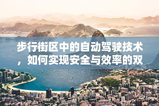步行街区中的自动驾驶技术，如何实现安全与效率的双重提升？