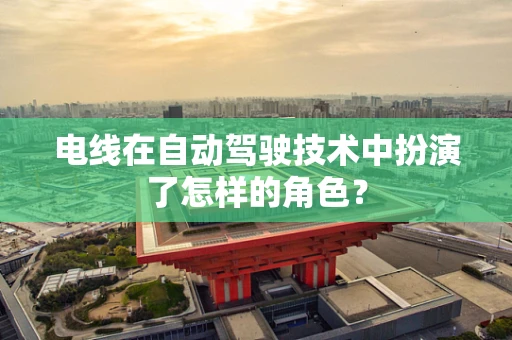 电线在自动驾驶技术中扮演了怎样的角色？