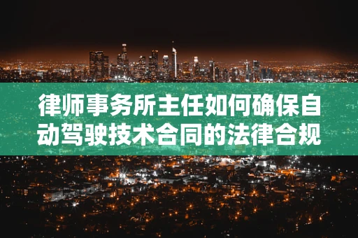 律师事务所主任如何确保自动驾驶技术合同的法律合规性？