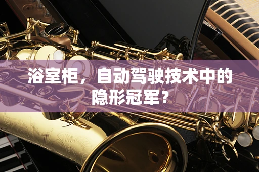 浴室柜，自动驾驶技术中的隐形冠军？