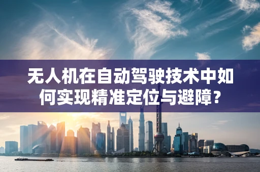 无人机在自动驾驶技术中如何实现精准定位与避障？