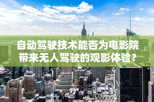 自动驾驶技术能否为电影院带来无人驾驶的观影体验？