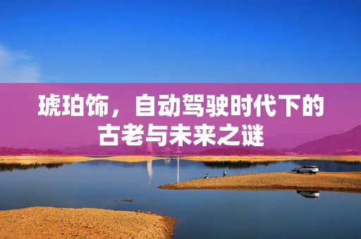 琥珀饰，自动驾驶时代下的古老与未来之谜