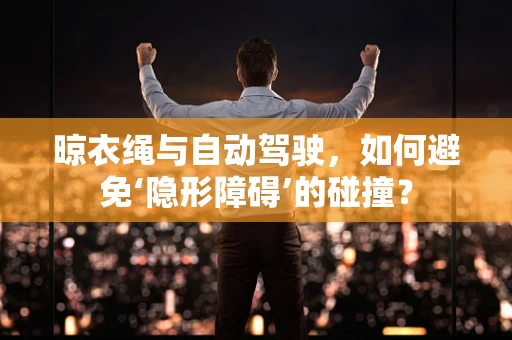 晾衣绳与自动驾驶，如何避免‘隐形障碍’的碰撞？