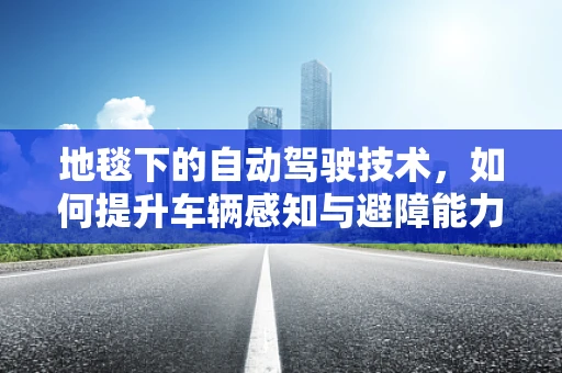 地毯下的自动驾驶技术，如何提升车辆感知与避障能力？