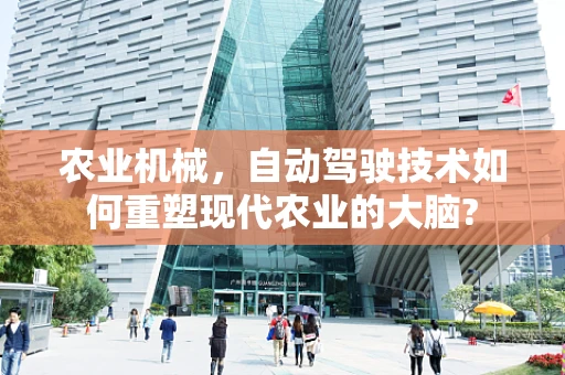 农业机械，自动驾驶技术如何重塑现代农业的大脑?