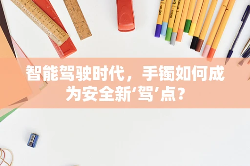智能驾驶时代，手镯如何成为安全新‘驾’点？