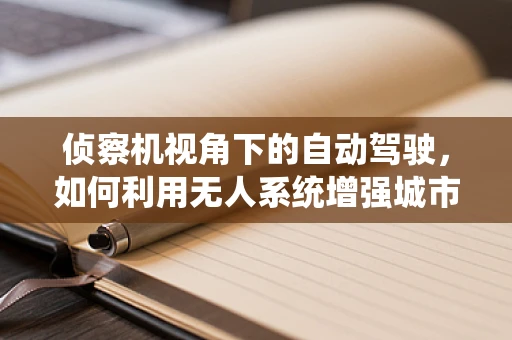 侦察机视角下的自动驾驶，如何利用无人系统增强城市交通管理？