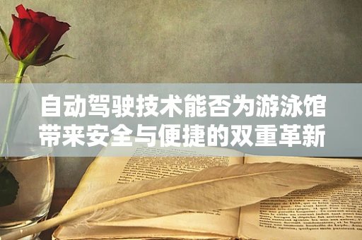 自动驾驶技术能否为游泳馆带来安全与便捷的双重革新？