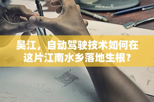 吴江，自动驾驶技术如何在这片江南水乡落地生根？