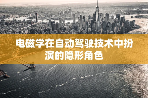 电磁学在自动驾驶技术中扮演的隐形角色