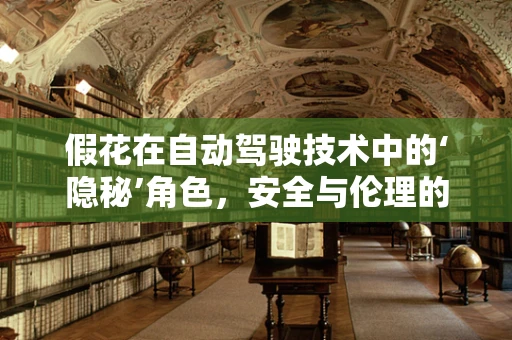 假花在自动驾驶技术中的‘隐秘’角色，安全与伦理的微妙平衡