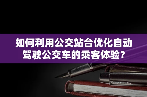 如何利用公交站台优化自动驾驶公交车的乘客体验？