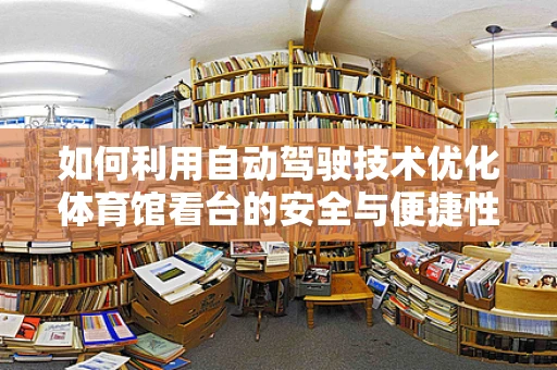 如何利用自动驾驶技术优化体育馆看台的安全与便捷性？
