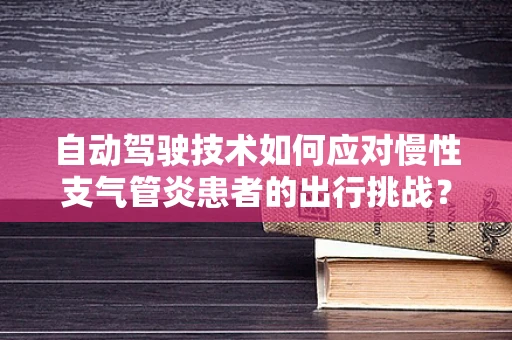 自动驾驶技术如何应对慢性支气管炎患者的出行挑战？
