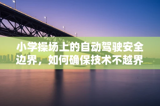 小学操场上的自动驾驶安全边界，如何确保技术不越界？