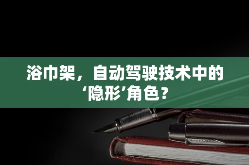 浴巾架，自动驾驶技术中的‘隐形’角色？
