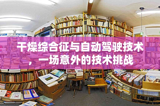 干燥综合征与自动驾驶技术，一场意外的技术挑战