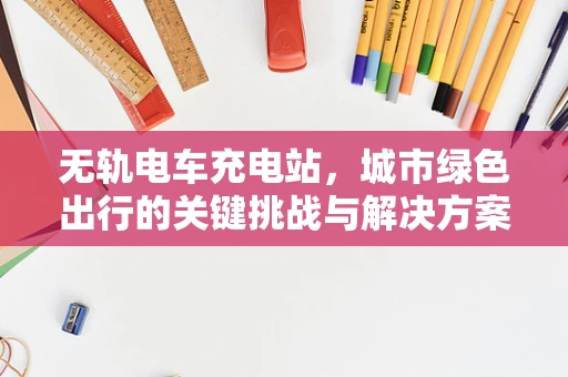 无轨电车充电站，城市绿色出行的关键挑战与解决方案