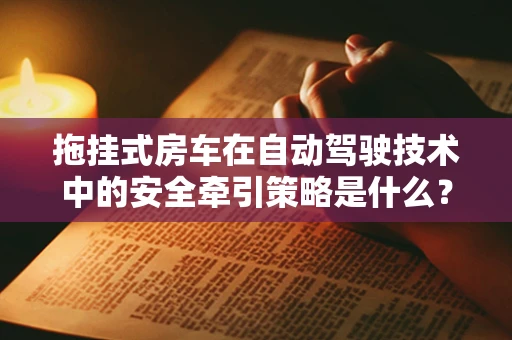 拖挂式房车在自动驾驶技术中的安全牵引策略是什么？
