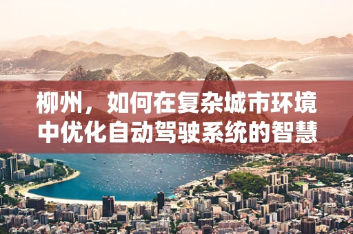 柳州，如何在复杂城市环境中优化自动驾驶系统的智慧导航？