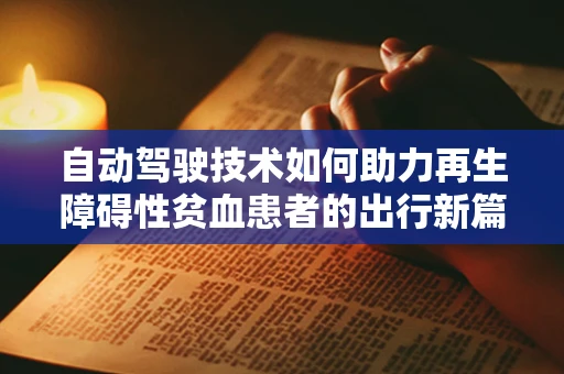 自动驾驶技术如何助力再生障碍性贫血患者的出行新篇章？