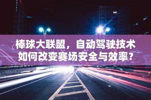 棒球大联盟，自动驾驶技术如何改变赛场安全与效率？