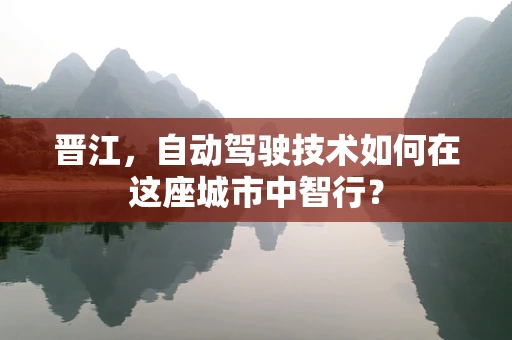晋江，自动驾驶技术如何在这座城市中智行？
