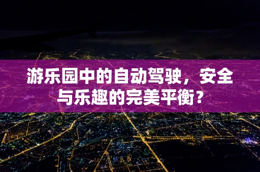 游乐园中的自动驾驶，安全与乐趣的完美平衡？