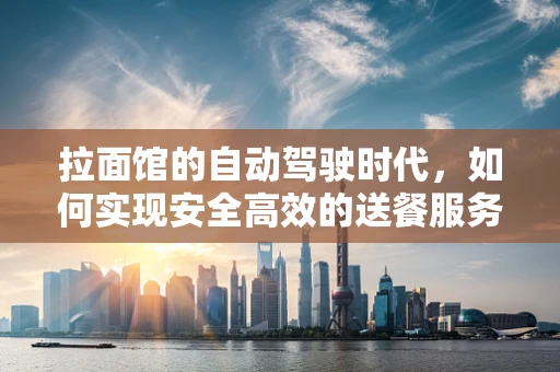 拉面馆的自动驾驶时代，如何实现安全高效的送餐服务？