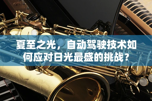 夏至之光，自动驾驶技术如何应对日光最盛的挑战？